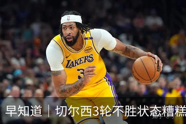 早知道｜切尔西3轮不胜状态糟糕