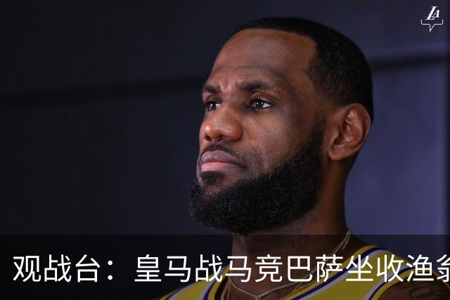 观战台：皇马战马竞巴萨坐收渔翁之利 阿森纳冲八连胜